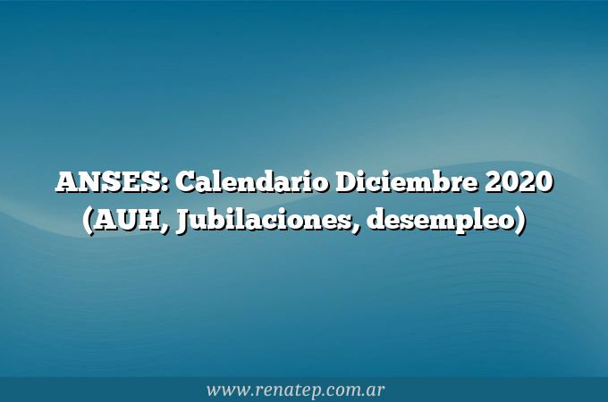 ANSES: Calendario Diciembre 2020 (AUH, Jubilaciones, desempleo)
