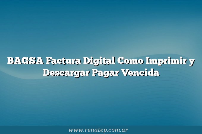 BAGSA Factura Digital Como Imprimir y Descargar  Pagar Vencida