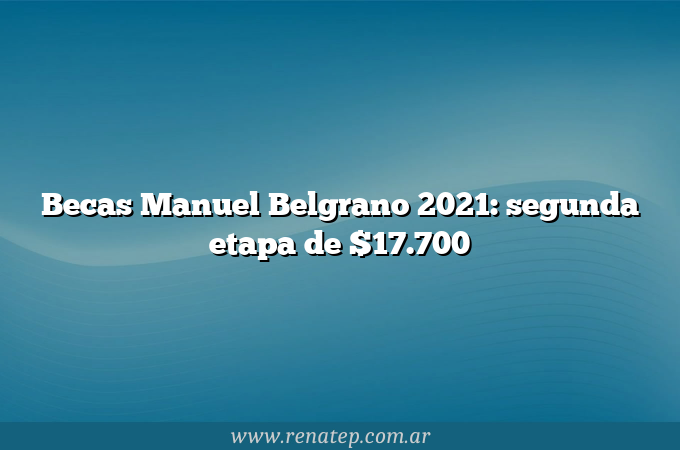 Becas Manuel Belgrano 2021: segunda etapa de $17.700