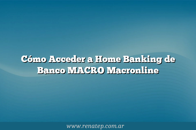 Cómo Acceder a Home Banking de Banco MACRO  Macronline