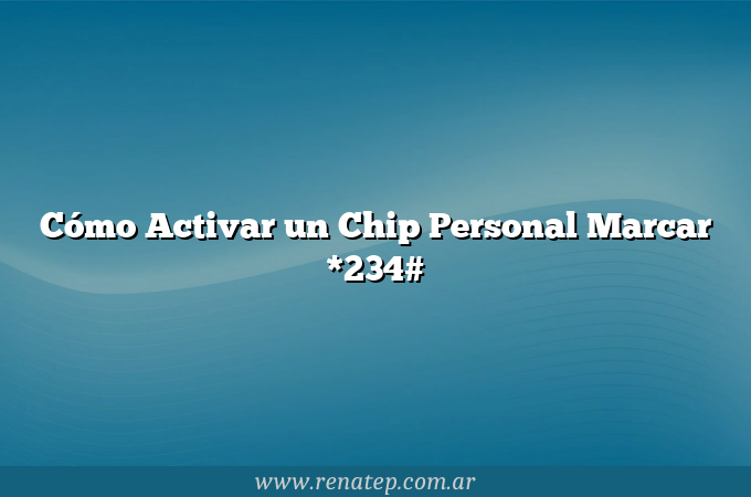 Cómo Activar un Chip Personal  Marcar *234#