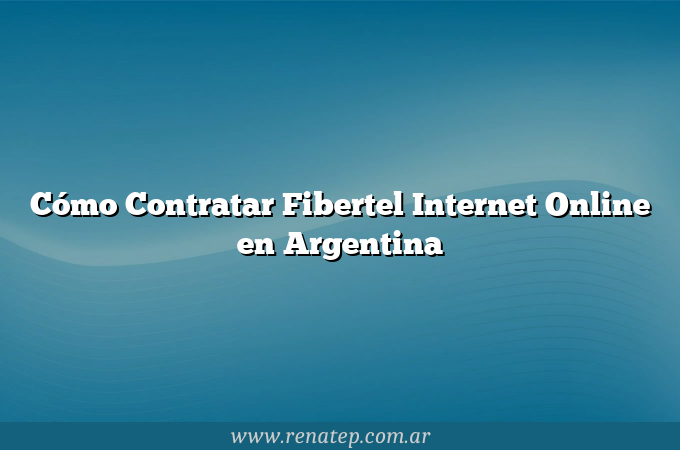 Cómo Contratar Fibertel Internet Online en Argentina