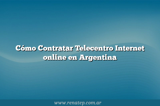 Cómo Contratar Telecentro Internet online en Argentina
