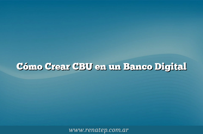 Cómo Crear CBU en un Banco Digital
