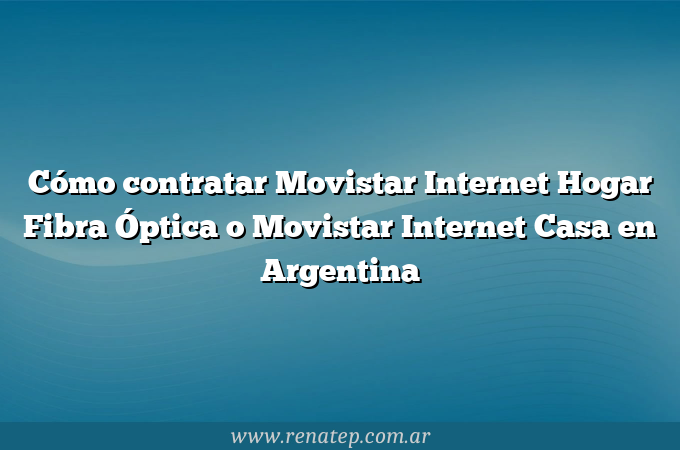 Cómo contratar Movistar Internet Hogar Fibra Óptica o Movistar Internet Casa en Argentina
