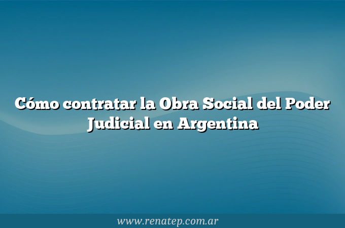 Cómo contratar la Obra Social del Poder Judicial en Argentina