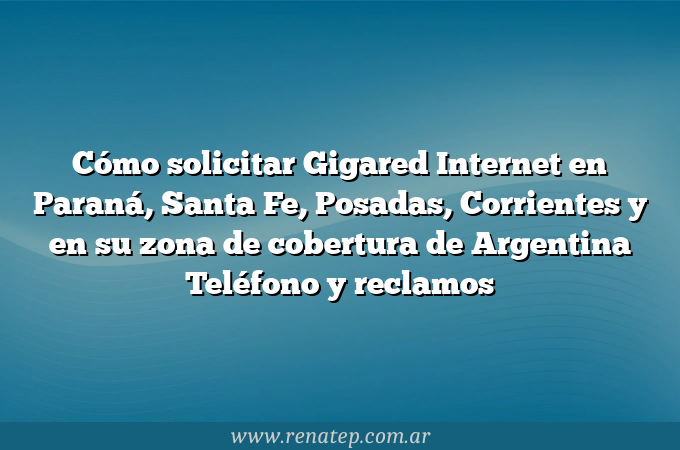 Cómo solicitar Gigared Internet en Paraná, Santa Fe, Posadas, Corrientes y en su zona de cobertura de Argentina  Teléfono y reclamos