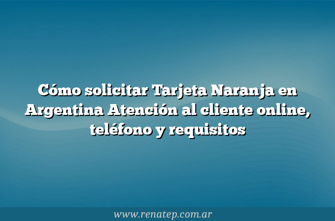 Cómo solicitar Tarjeta Naranja en Argentina  Atención al cliente online, teléfono y requisitos