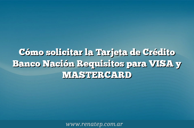 Cómo solicitar la Tarjeta de Crédito Banco Nación  Requisitos para VISA y MASTERCARD