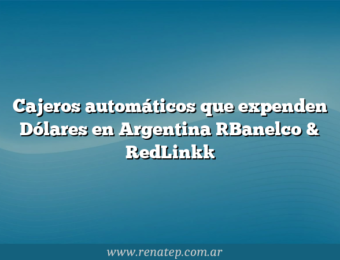 Cajeros automáticos que expenden Dólares en Argentina [Banelco & RedLink]