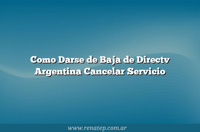 Como Darse de Baja de Directv Argentina  Cancelar Servicio