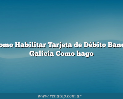 Como Habilitar Tarjeta de Débito Banco Galicia  Como hago