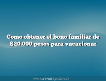 Como obtener el bono familiar de $20.000 pesos para vacacionar