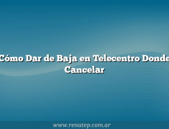Cómo Dar de Baja en Telecentro  Donde Cancelar