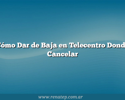 Cómo Dar de Baja en Telecentro  Donde Cancelar
