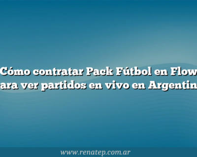 Cómo contratar Pack Fútbol en Flow para ver partidos en vivo en Argentina
