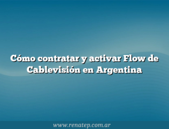Cómo contratar y activar Flow de Cablevisión en Argentina