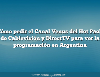 Cómo pedir el Canal Venus del Hot Pack de Cablevisión y  DirectTV para ver la programación en Argentina