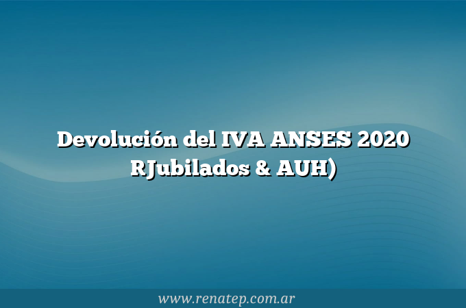 Devolución del IVA ANSES 2020 [Jubilados &#038; AUH)