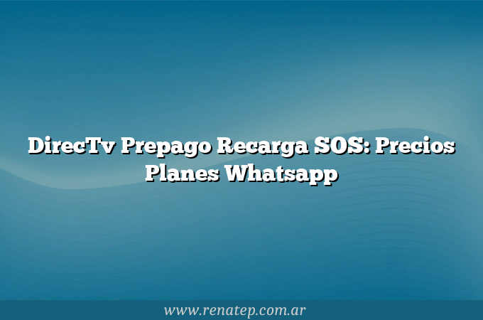 DirecTv Prepago Recarga SOS: Precios Planes Whatsapp