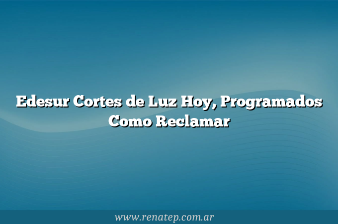 Edesur Cortes de Luz Hoy, Programados Como Reclamar