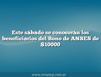 Este sábado se conocerán los beneficiarios del Bono de ANSES de $10000