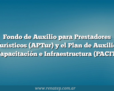 Fondo de Auxilio para Prestadores Turísticos (APTur) y el Plan de Auxilio, Capacitación e Infraestructura (PACIT)