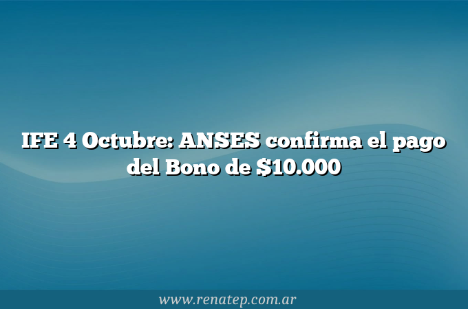 IFE 4 Octubre: ANSES confirma el pago del Bono de $10.000
