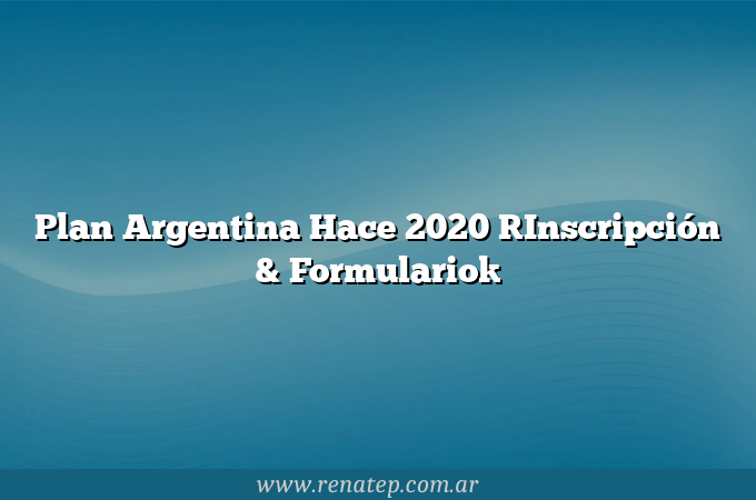 Plan Argentina Hace 2020 [Inscripción &#038; Formulario]