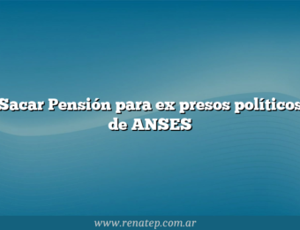 Sacar Pensión para ex presos políticos de ANSES
