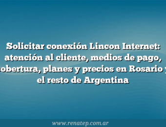 Solicitar conexión Lincon Internet: atención al cliente, medios de pago, cobertura, planes y precios en Rosario y el resto de Argentina