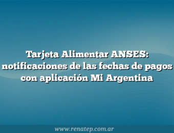 Tarjeta Alimentar ANSES: notificaciones de las fechas de pagos con aplicación Mi Argentina