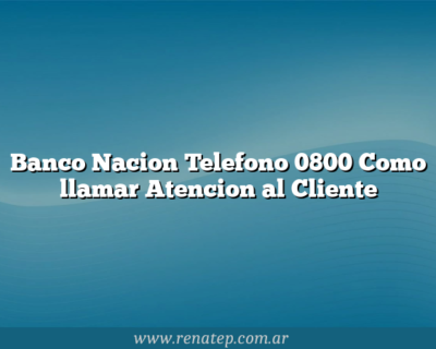 Banco Nacion Telefono 0800  Como llamar Atencion al Cliente