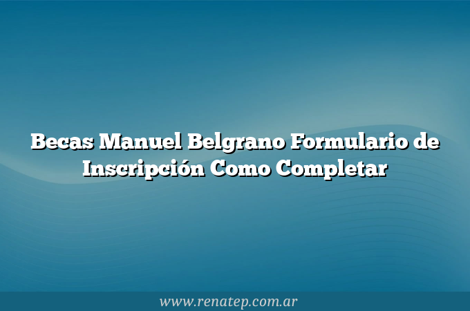 Becas Manuel Belgrano  Formulario de Inscripción Como Completar