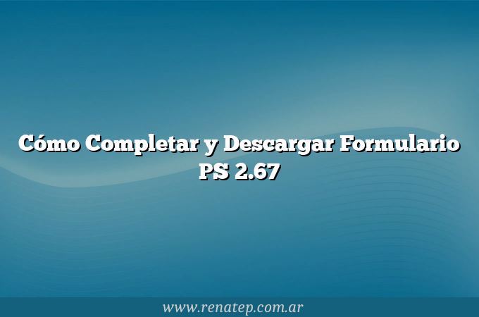 Cómo Completar y Descargar Formulario PS 2.67