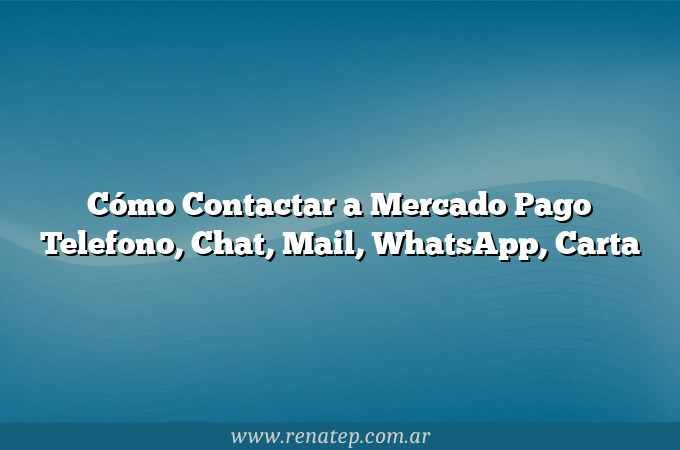 Cómo Contactar a Mercado Pago  Telefono, Chat, Mail, WhatsApp, Carta