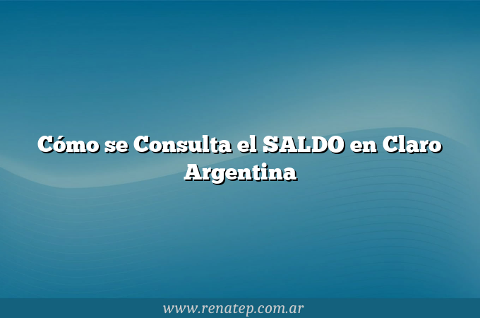 Cómo se Consulta el SALDO en Claro Argentina