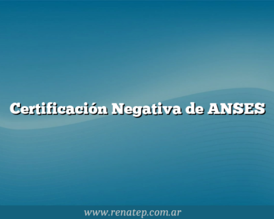 Certificación Negativa de ANSES