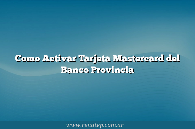 Como Activar Tarjeta Mastercard del Banco Provincia