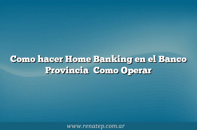 Como hacer Home Banking en el Banco Provincia   Como Operar