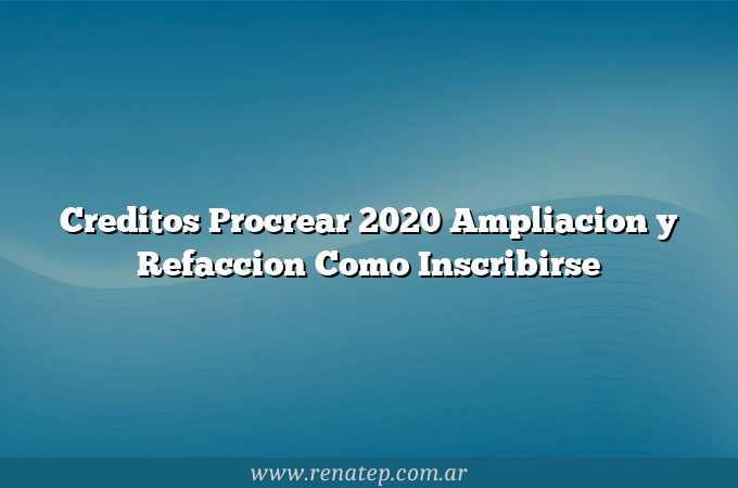 Creditos Procrear 2020 Ampliacion y Refaccion  Como Inscribirse