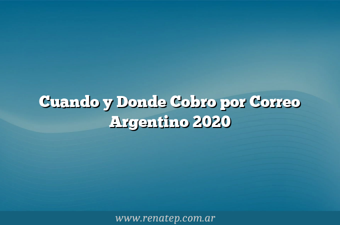 Cuando y Donde Cobro por Correo Argentino 2020