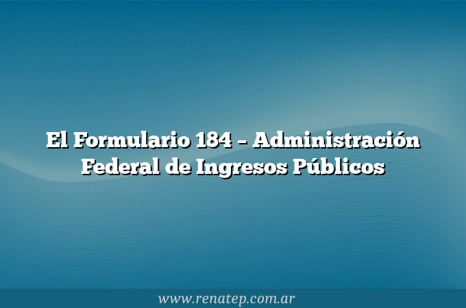 El Formulario 184  &#8211; Administración Federal de Ingresos Públicos