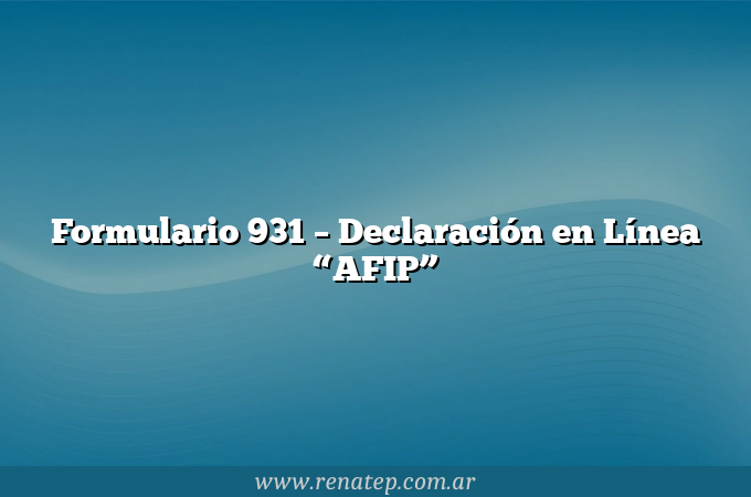 Formulario 931  &#8211; Declaración en Línea “AFIP”