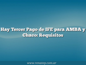 Hay Tercer Pago de IFE para AMBA y Chaco: Requisitos