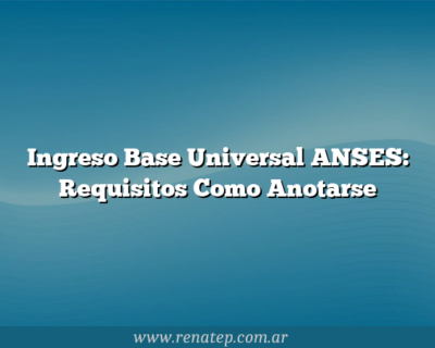 Ingreso Base Universal ANSES: Requisitos  Como Anotarse