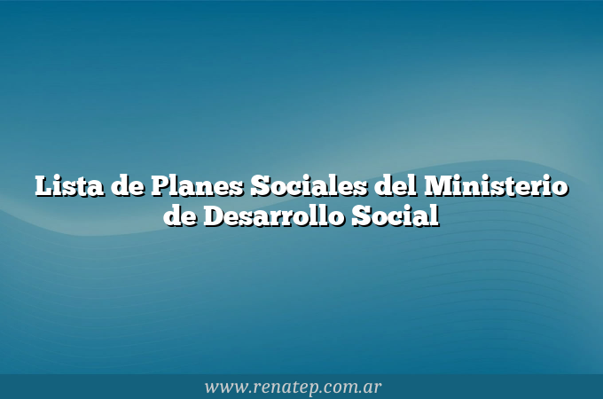 Lista de Planes Sociales del Ministerio de Desarrollo Social