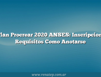 Plan Procrear 2020 ANSES: Inscripcion, Requisitos  Como Anotarse