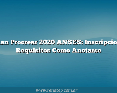 Plan Procrear 2020 ANSES: Inscripcion, Requisitos  Como Anotarse