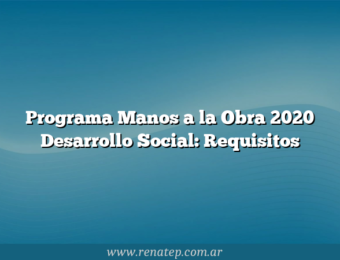 Programa Manos a la Obra 2020 Desarrollo Social: Requisitos